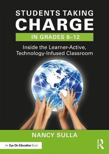Students Taking Charge in Grades 6-12: Inside the Learner-Active, Technology-Infused Classroom by Nancy Sulla