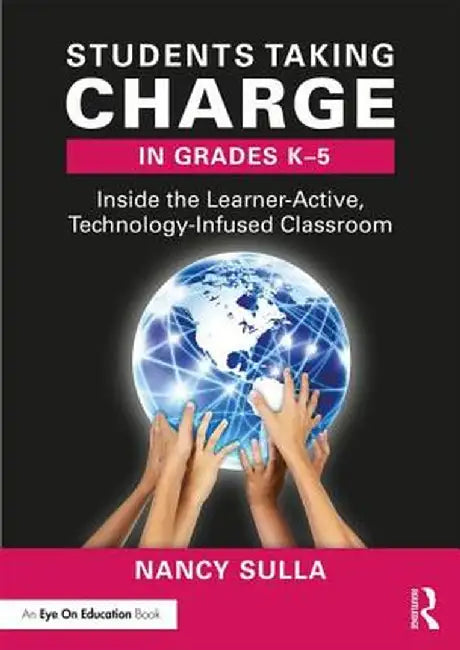 Students Taking Charge in Grades K-5: Inside the Learner-Active, Technology-Infused Classroom by Nancy Sulla