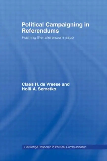 Political Campaigning in Referendums: Framing the Referendum Issue by Holli A. Semetko, Claes H. de Vreese