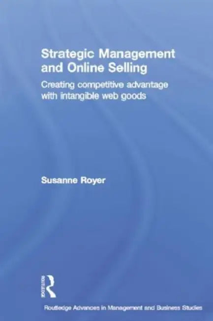 Strategic Management and Online Selling: Creating Competitive Advantage with Intangible Web Goods by Susanne Royer