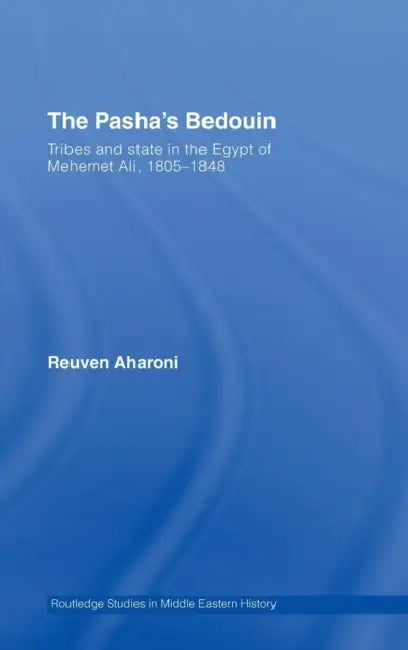 The Pasha's Bedouin: Tribes and State in the Egypt of Mehemet Ali, 1805-1848 by Reuven Aharoni