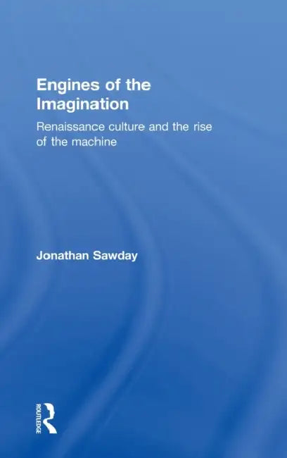 Engines of the Imagination: Renaissance Culture and the Rise of the Machine by Jonathan Sawday