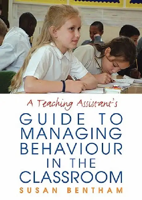 A Teaching Assistant's Guide to Managing Behaviour in the Classroom by Susan Bentham
