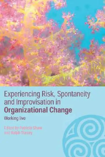 Experiencing Spontaneity, Risk & Improvisation in Organizational Life: Working Live by Patricia Shaw