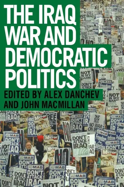 The Iraq War and Democratic Politics by Alex Danchev, John MacMillan