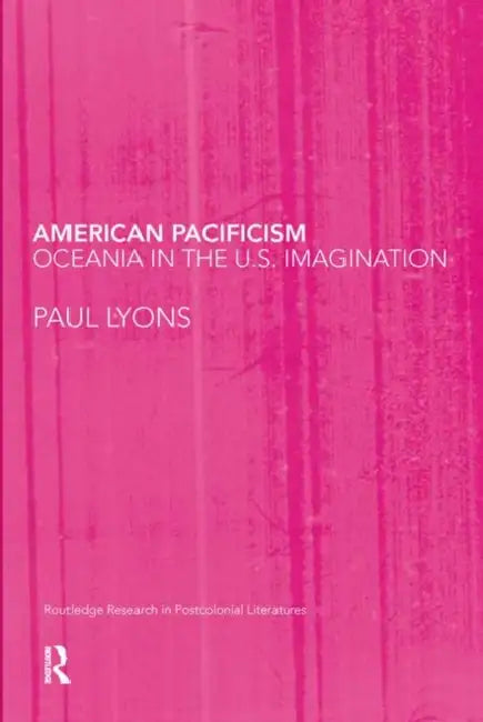 American Pacificism: Oceania in the U.S. Imagination by Paul Lyons