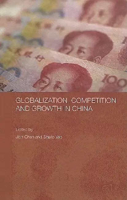 Globalization, Competition and Growth in China by Jian Chen, Shujie Yao