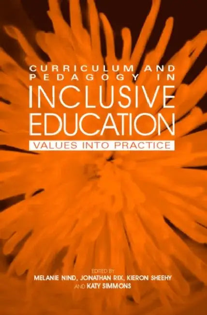 Curriculum and Pedagogy in Inclusive Education: Values Into Practice by Melanie Nind, Jonathan Rix, Kieron Sheehy