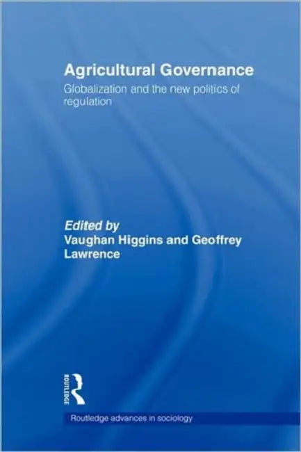 Agricultural Governance: Globalization and the New Politics of Regulation by Vaughan Higgins, Geoffrey Lawrence
