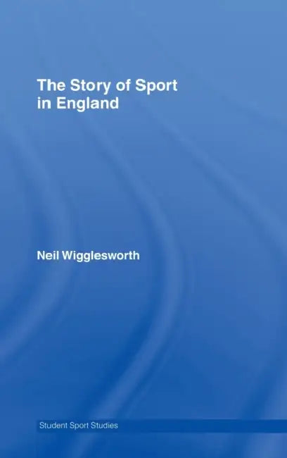 The Story of Sport in England by Neil Wigglesworth