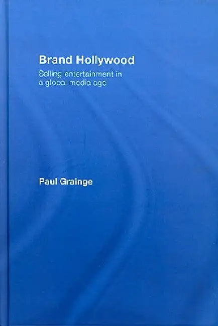 Brand Hollywood: Selling Entertainment in a Global Media Age by Paul Grainge