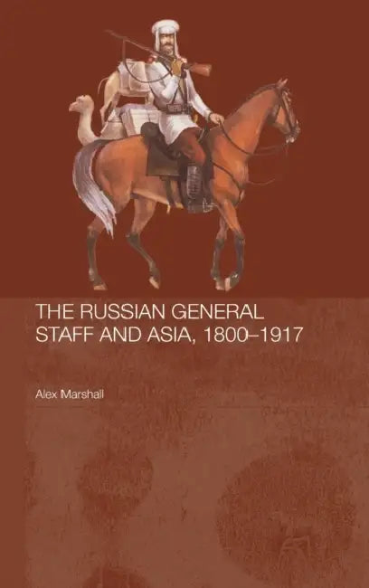 The Russian General Staff and Asia, 1860-1917 by Alex Marshall