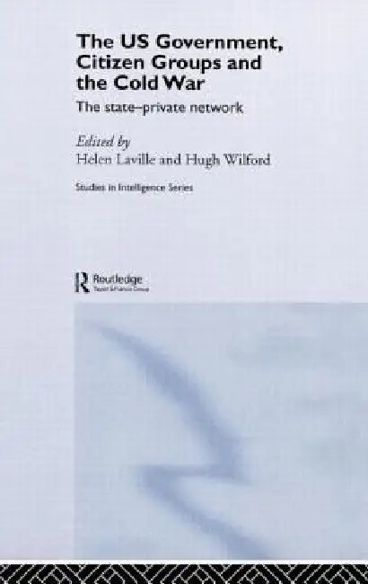 The Us Government, Citizen Groups and the Cold War: The State-Private Network by Helen Laville