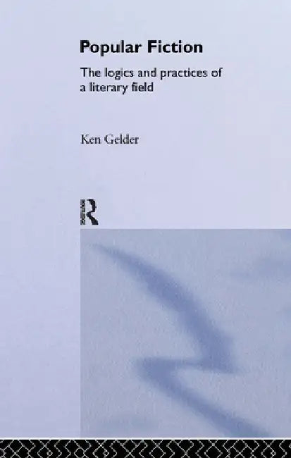 Popular Fiction: The Logics and Practices of a Literary Field by Ken Gelder