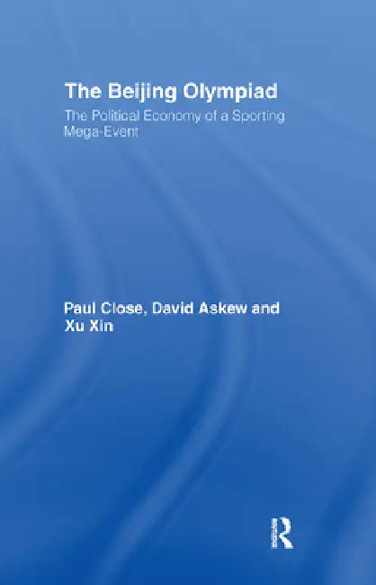The Beijing Olympiad: The Political Economy of a Sporting Mega-Event by Paul Close