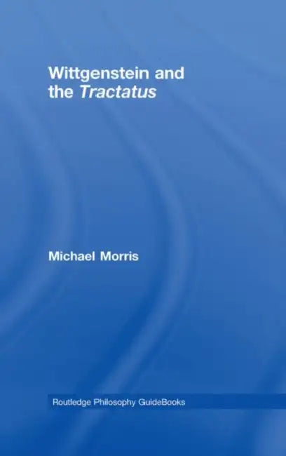Routledge Philosophy Guidebook to Wittgenstein and the Tractatus by Michael Morris