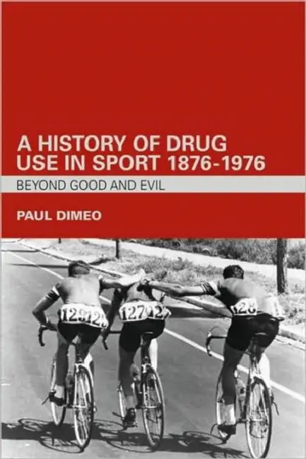 A History of Drug Use in Sport: 1876 - 1976: Beyond Good and Evil by Paul Dimeo