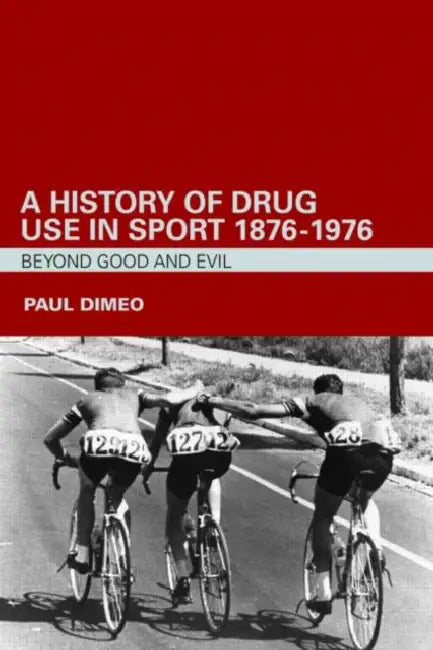 A History of Drug Use in Sport: 1876 - 1976: Beyond Good and Evil by Paul Dimeo