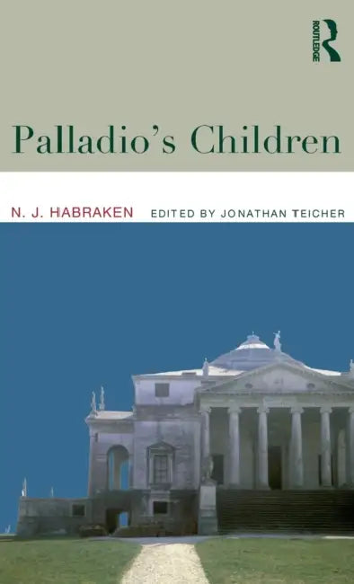 Palladio's Children: Essays on Everyday Environment and the Architect by N. J. Habraken, Jonathan Teicher