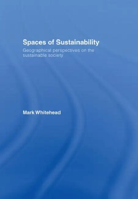 Spaces of Sustainability: Geographical Perspectives on the Sustainable Society by Mark Whitehead