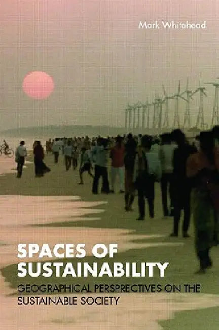 Spaces of Sustainability: Geographical Perspectives on the Sustainable Society by Mark Whitehead