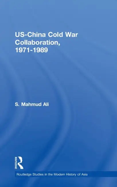 Us-China Cold War Collaboration: 1971-1989 by S. Mahmud Ali
