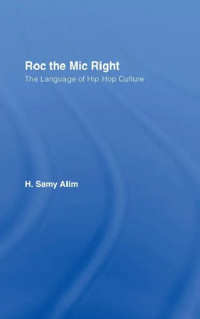 Roc the MIC Right: The Language of Hip Hop Culture by H. Samy Alim