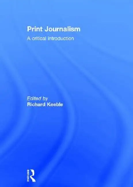 Print Journalism: A Critical Introduction by Richard Keeble