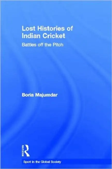 Lost Histories of Indian Cricket: Battles Off the Pitch by Boria Majumdar