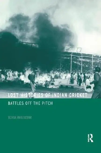 Lost Histories of Indian Cricket: Battles Off the Pitch by Boria Majumdar