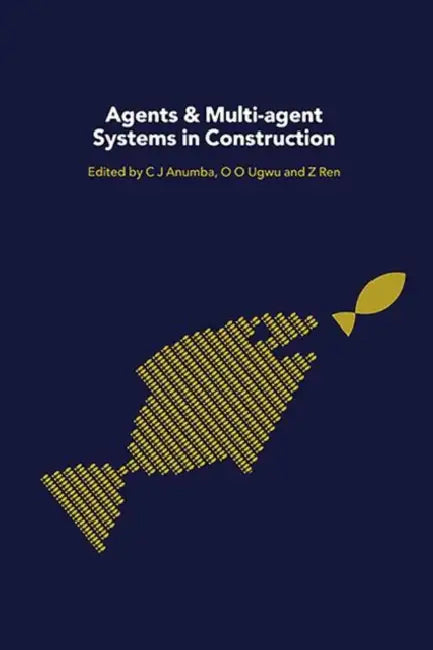 Agents and Multi-Agent Systems in Construction by Chimay Anumba, Zhaomin Ren, O. O. Ugwu