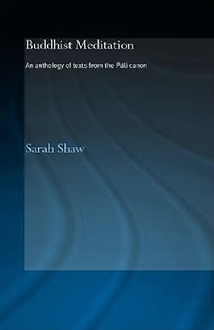 Buddhist Meditation: An Anthology of Texts from the Pali Canon by Sarah Shaw