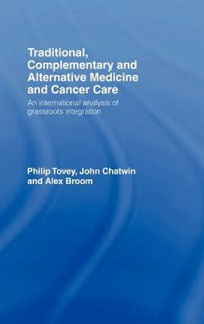 Traditional Complementary And Alternative Medicine In Cancer Care: An International Analysis of Grassroots Integration by Philip Tovey, John Chatwin, Alex Broom