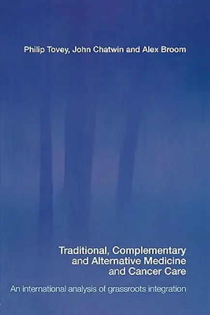 Traditionalcomplementary & Alternative Medicine In Cancer Care: An International Analysis of Grassroots Integration by Philip Tovey, John Chatwin, Alex Broom