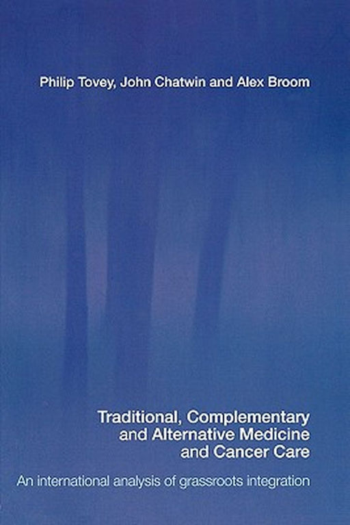 Traditionalcomplementary & Alternative Medicine In Cancer Care: An International Analysis of Grassroots Integration by Philip Tovey, John Chatwin, Alex Broom