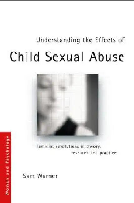Understanding the Effects of Child Sexual Abuse: Feminist Revolutions in Theory, Research and Practice by Warner Sam