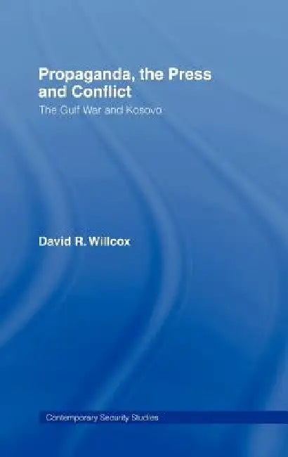 Propaganda, the Press and Conflict: The Gulf War and Kosovo by David R. Willcox