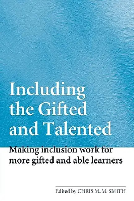Including the Gifted and Talented: Making Inclusion Work for More Gifted and Able Learners by Chris Smith