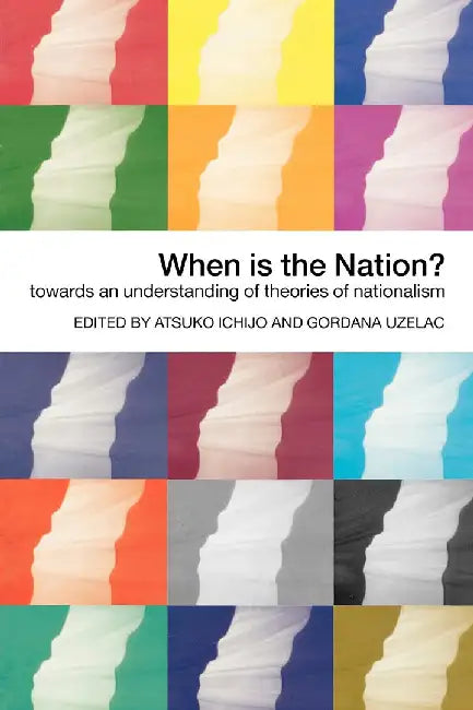 When Is The Nation?: Towards an understanding of theories of nationalism by Atsuko Ichijo, Gordana Uzelac