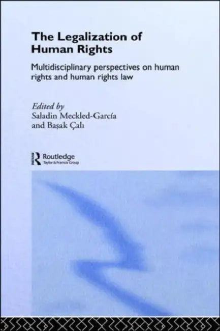 The Legalization of Human Rights: Multidisciplinary Perspectives on Human Rights and Human Rights Law by Saladin Meckled-García, Basak Çali