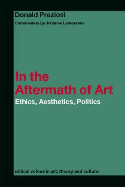 In the Aftermath of Art: Ethics, Aesthetics, Politics by Donald Preziosi