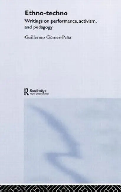 Ethno-Techno: Writings on Performance, Activism and Pedagogy by Guillermo Gomez-Pena
