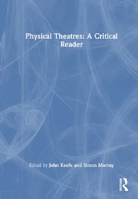 Physical Theatres: A Critical Reader by John Keefe