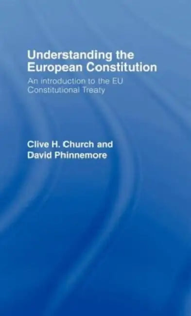 Understanding the European Constitution: An Introduction to the EU Constitutional Treaty by Clive H. Church, David Phinnemore