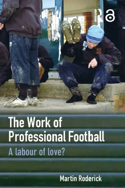 The Work of Professional Football: A Labour of Love? by Martin Roderick