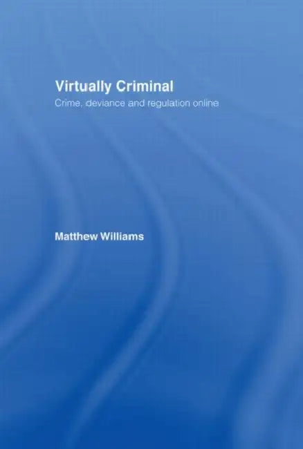 Virtually Criminal: Crime, Deviance And Regulation Online by Matthew Williams