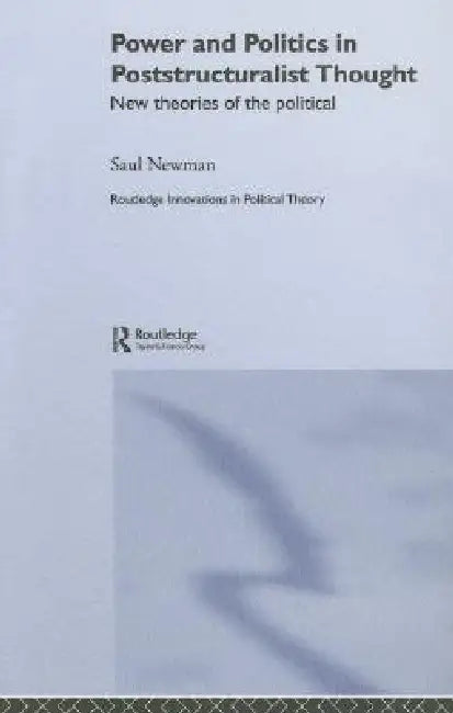Power and Politics in Poststructuralist Thought: New Theories of the Political by Saul Newman