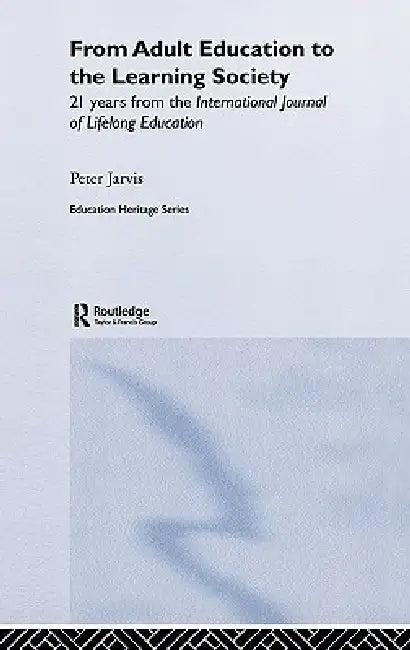 From Adult Education to the Learning Society: 21 Years of the International Journal of Lifelong Education by Peter Jarvis