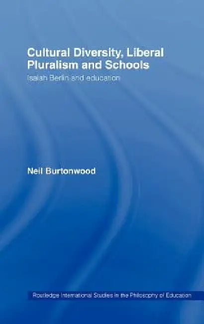Cultural Diversity, Liberal Pluralism and Schools: Isaiah Berlin and Education by Neil Burtonwood