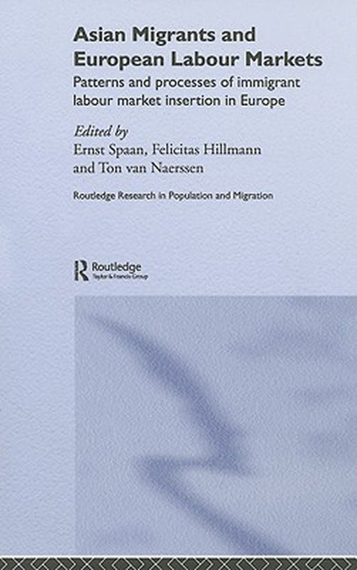 Asian Migrants and European Labour Markets: Patterns and Processes of Immigrant Labour Market Insertion in Europe by Ernst Spaan